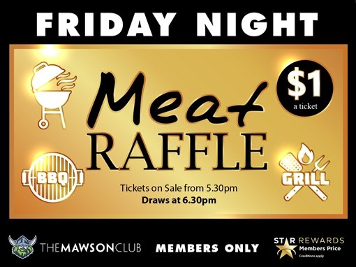 Friday night Meat Raffle. BBQ. Grill. $1 a ticket. Tickets on sale from 5.30pm. Draws at 6.30pm. The Mawson Club. Members only. Star Rewards members price, conditions apply.