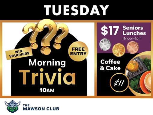 Tuesday. Morning Trivia, 10am. Free entry. Win vouchers. $17 seniors lunches, 12noon to 2pm. Coffee and cake $11. The Mawson Club.